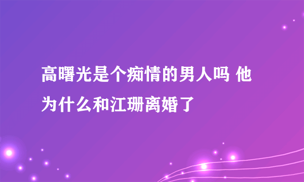 高曙光是个痴情的男人吗 他为什么和江珊离婚了