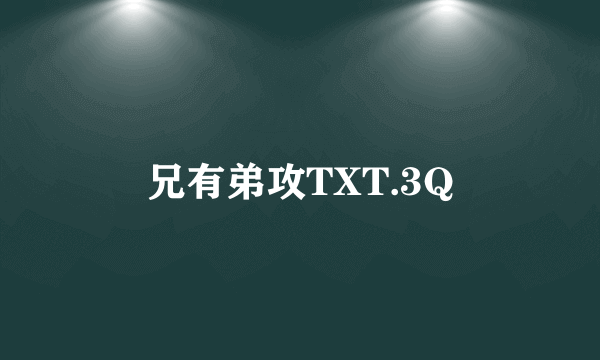 兄有弟攻TXT.3Q