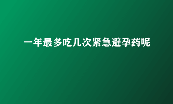 一年最多吃几次紧急避孕药呢