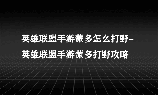 英雄联盟手游蒙多怎么打野-英雄联盟手游蒙多打野攻略