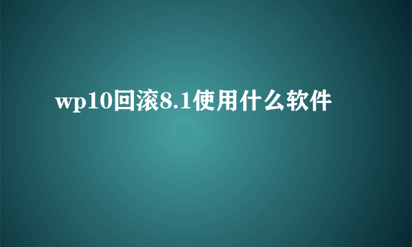 wp10回滚8.1使用什么软件