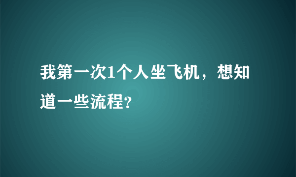 我第一次1个人坐飞机，想知道一些流程？