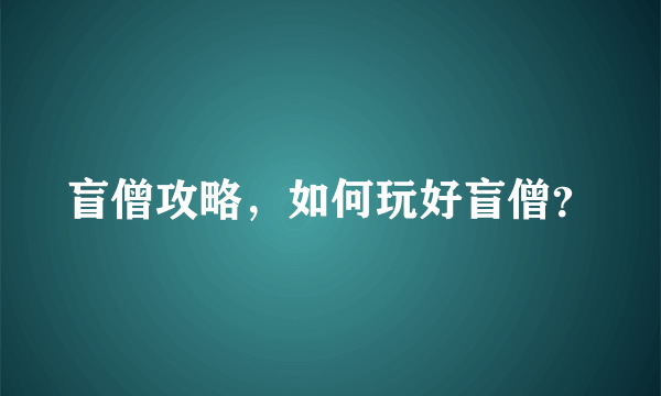 盲僧攻略，如何玩好盲僧？