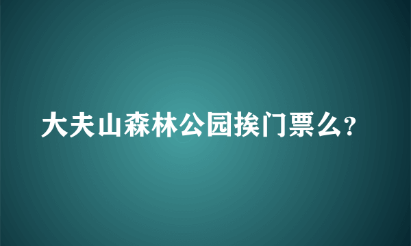 大夫山森林公园挨门票么？