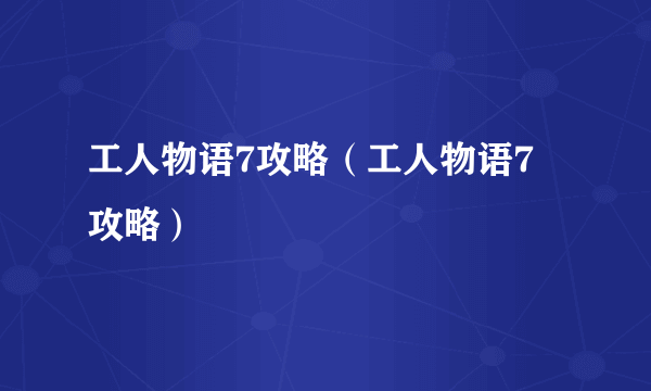 工人物语7攻略（工人物语7 攻略）