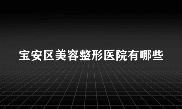 宝安区美容整形医院有哪些