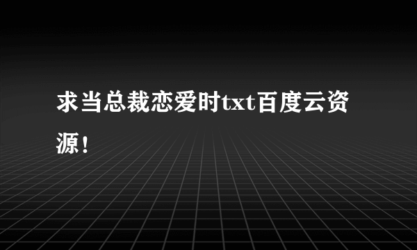 求当总裁恋爱时txt百度云资源！