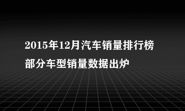 2015年12月汽车销量排行榜部分车型销量数据出炉