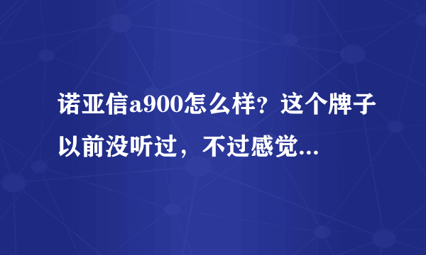 诺亚信a900怎么样？这个牌子以前没听过，不过感觉性价比还好，寿命长吗？用过的人给点意见！