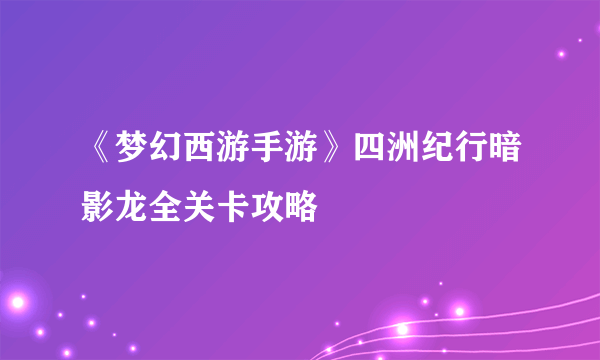 《梦幻西游手游》四洲纪行暗影龙全关卡攻略