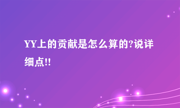 YY上的贡献是怎么算的?说详细点!!