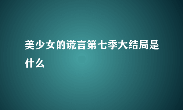 美少女的谎言第七季大结局是什么