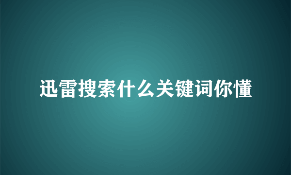 迅雷搜索什么关键词你懂