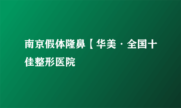 南京假体隆鼻【华美·全国十佳整形医院