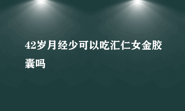 42岁月经少可以吃汇仁女金胶囊吗