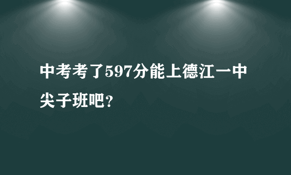 中考考了597分能上德江一中尖子班吧？