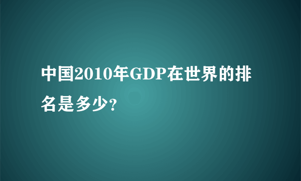 中国2010年GDP在世界的排名是多少？