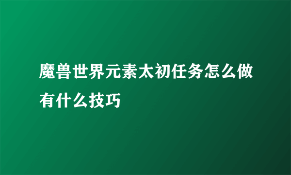 魔兽世界元素太初任务怎么做有什么技巧