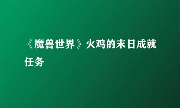 《魔兽世界》火鸡的末日成就任务