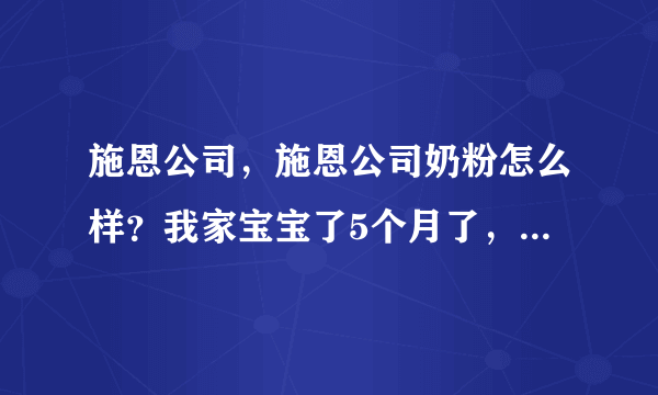 施恩公司，施恩公司奶粉怎么样？我家宝宝了5个月了，想问一下施恩公司的奶粉如何？