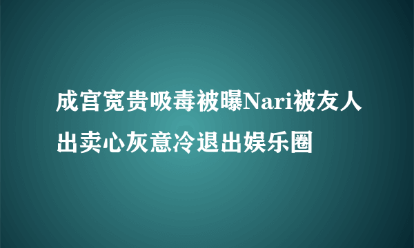 成宫宽贵吸毒被曝Nari被友人出卖心灰意冷退出娱乐圈