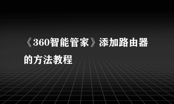 《360智能管家》添加路由器的方法教程