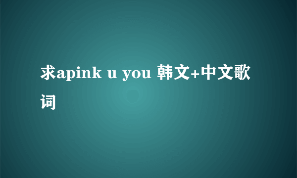 求apink u you 韩文+中文歌词