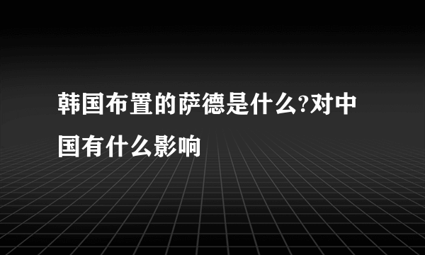 韩国布置的萨德是什么?对中国有什么影响