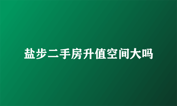 盐步二手房升值空间大吗