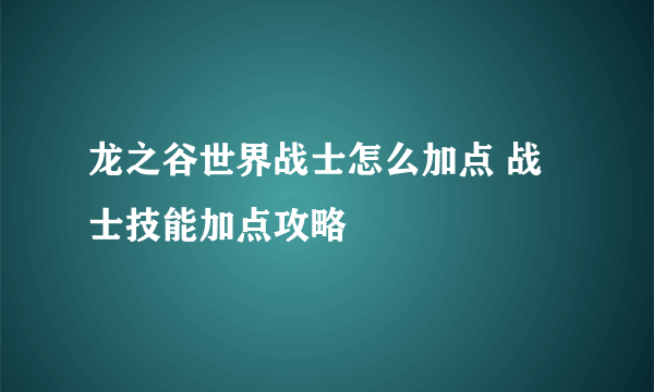 龙之谷世界战士怎么加点 战士技能加点攻略