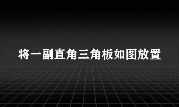 将一副直角三角板如图放置