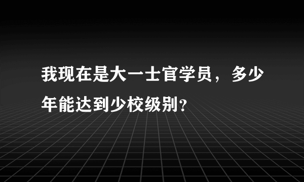 我现在是大一士官学员，多少年能达到少校级别？