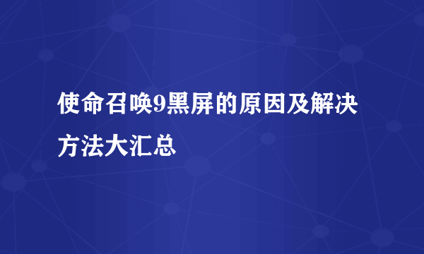 使命召唤9黑屏的原因及解决方法大汇总