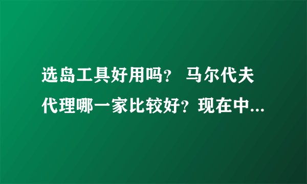 选岛工具好用吗？ 马尔代夫代理哪一家比较好？现在中意神仙珊瑚和鲁滨逊岛？哪个岛比较合适！