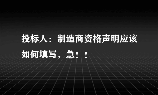 投标人：制造商资格声明应该如何填写，急！！