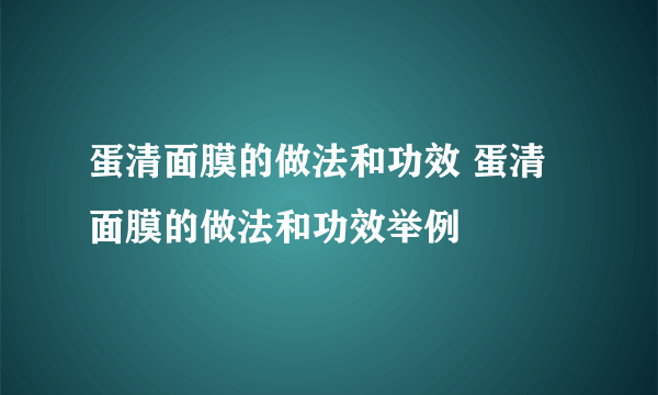 蛋清面膜的做法和功效 蛋清面膜的做法和功效举例