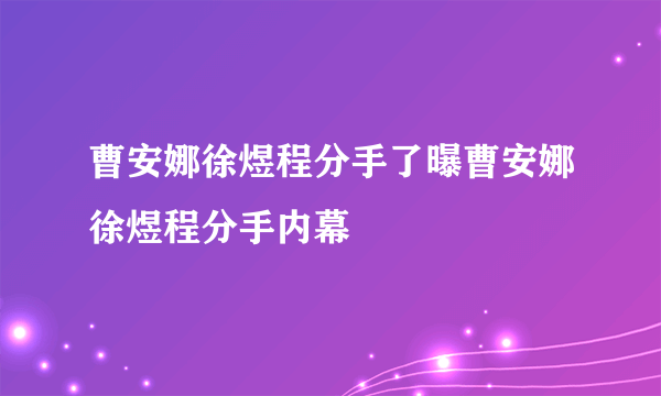 曹安娜徐煜程分手了曝曹安娜徐煜程分手内幕