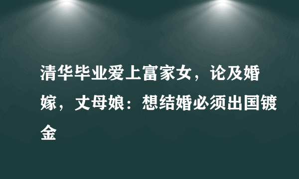 清华毕业爱上富家女，论及婚嫁，丈母娘：想结婚必须出国镀金