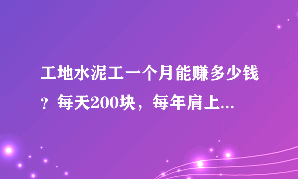 工地水泥工一个月能赚多少钱？每天200块，每年肩上扛水泥超过6000吨！