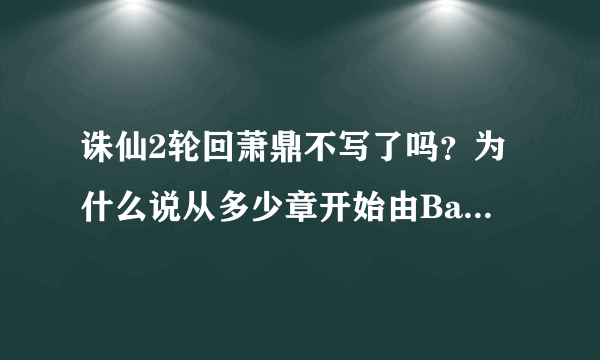 诛仙2轮回萧鼎不写了吗？为什么说从多少章开始由Baby同人续写