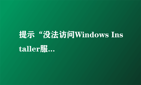 提示“没法访问Windows Installer服务。没有正确安装windows Installer 是可能发生这种情况。