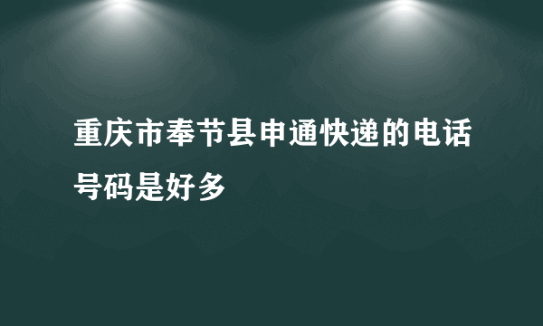 重庆市奉节县申通快递的电话号码是好多