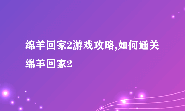 绵羊回家2游戏攻略,如何通关绵羊回家2