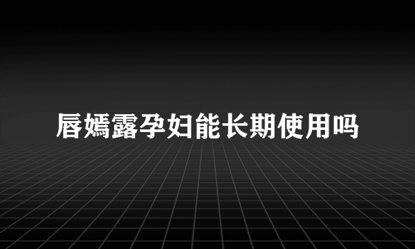 唇嫣露孕妇能长期使用吗