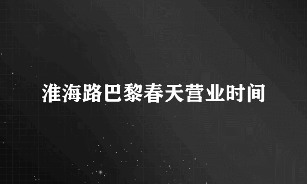 淮海路巴黎春天营业时间