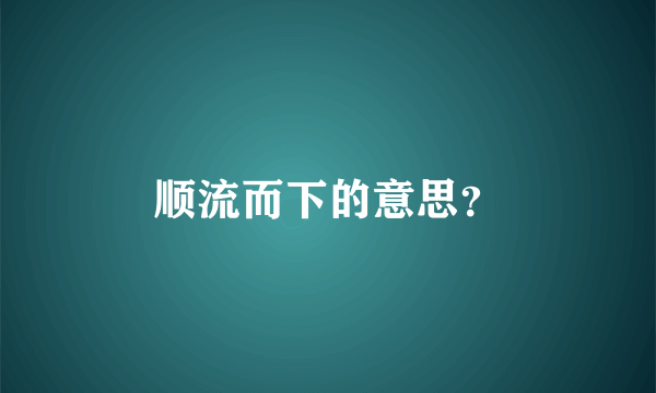 顺流而下的意思？