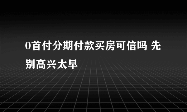 0首付分期付款买房可信吗 先别高兴太早