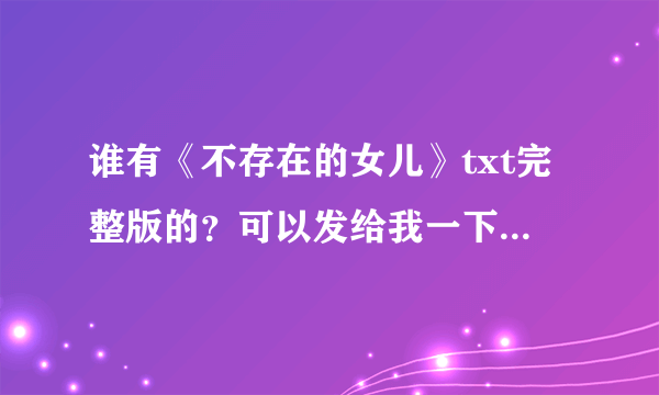 谁有《不存在的女儿》txt完整版的？可以发给我一下吗？谢谢~~