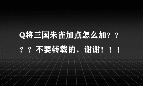 Q将三国朱雀加点怎么加？？？？不要转载的，谢谢！！！