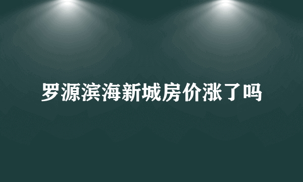 罗源滨海新城房价涨了吗